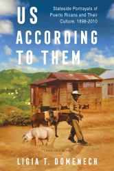 Us According to Them : Stateside Portrayals of Puerto Ricans and Their Culture, 1898-2010
