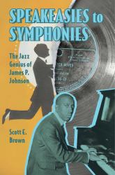 Speakeasies to Symphonies : The Jazz Genius of James P. Johnson