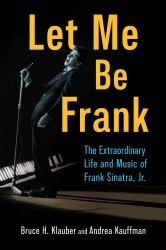 Let Me Be Frank : The Extraordinary Life and Music of Frank Sinatra, Jr.