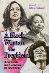A Black Woman for President : Shirley Chisholm, Carol Moseley Braun, and Kamala Harris