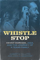 Whistle Stop : Kenny Dorham, Jazz, and the Journey of a Texas Family