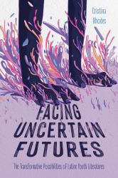 Facing Uncertain Futures : The Transformative Possibilities of Latinx Youth Literatures