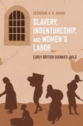 Slavery, Indentureship, and Women's Labor : Early British Guiana's Jails