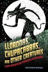 Lloronas, Chupacabras, and Other Creatures : Latin American Folklore on Screen