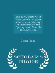 The Early History of Spennymoor. a Paper Read ... at a Meeting of Members of the Spennymoor Church Institute, etc. - Scholar's Choice Edition