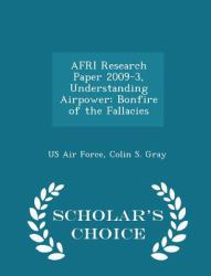 Afri Research Paper 2009-3, Understanding Airpower : Bonfire of the Fallacies - Scholar's Choice Edition