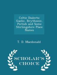 Celtic Dialects : Gaelic, Brythonic, Pictish and Some Stirlingshire Place Names - Scholar's Choice Edition