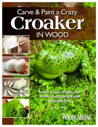 Carve and Paint a Crazy Croaker in Wood : Learn to Cut, Shape, and Finish a Fully Jointed and Poseable Frog