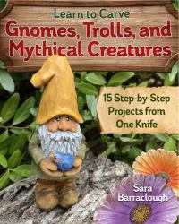 Learn to Carve Gnomes, Trolls, and Mythical Creatures : 15 Simple Step-By-Step Projects