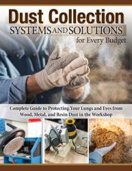 Dust Collection Systems and Solutions for Every Budget : Complete Guide to Protecting Your Lungs and Eyes from Wood, Metal, and Resin Dust in the Workshop