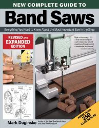 New Complete Guide to Band Saws, Revised and Expanded Edition : Everything You Need to Know about the Most Important Saw in the Shop
