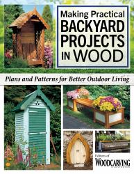 Making Practical Backyard Projects in Wood : Beautiful Things to Make in a Weekend, Including Ready-To-Use Plans and Patterns