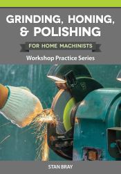 Grinding, Honing, and Polishing for Home Machinists : Workshop Practice Series
