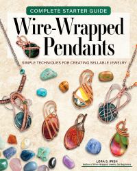 Complete Starter Guide to Wire-Wrapped Pendants : Simple Techniques for Creating Sellable Jewelry