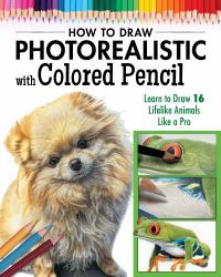How to Draw Photorealistic Animals with Colored Pencil : Learn to Draw 16 Lifelike Animals Like a Pro
