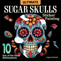 Ultimate Sugar Skulls Sticker Painting : 10 Day of the Dead Masterpieces