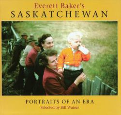 Everett Baker's Saskatchewan : Portraits of an Era