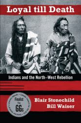 Loyal till Death : Indians and the North-West Rebellion