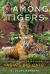 Among Tigers : Fighting to Bring Back Asia's Big Cats