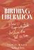 Birthing Liberation : How Reproductive Justice Can Set Us Free