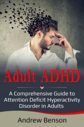 Adult ADHD : A Comprehensive Guide to Attention Deficit Hyperactivity Disorder in Adults