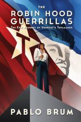The Robin Hood Guerrillas : The Epic Journey of Uruguay's Tupamaros