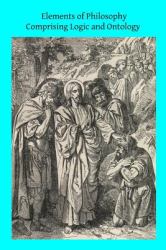 Elements of Philosophy Comprising Logic and Ontology : Or General Metaphysics