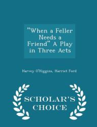 When a Feller Needs a Friend a Play in Three Acts - Scholar's Choice Edition