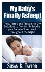 My Baby's Finally Asleep! Tried, Tested and Proven No-Cry Solutions to Comfort and Soothe Your Baby to Sleep Well Throughout the Night