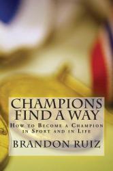 Champions Find a Way : How to Become a Champion in Sport and in Life