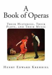 A Book of Operas : Their Histories, Their Plots, and Their Music
