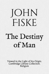 The Destiny of Man : Viewed in the Light of His Origin. Cambridge Library Collection. Religion