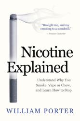 Nicotine Explained : Understand Why You Smoke, Vape or Chew, and Learn How to Stop