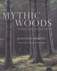 Mythic Woods : The World's Most Remarkable Forests