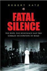 Fatal Silence : The Pope, the Resistance and the German Occupation of Rome