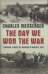 The Day We Won the War : Turning Point at Amiens 8 August 1918