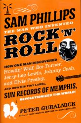 Sam Phillips: the Man Who Invented Rock 'n' Roll : How One Man Discovered Howlin' Wolf, Ike Turner, Johnny Cash, Jerry Lee Lewis, and Elvis Presley, and How His Tiny Label, Sun Records of Memphis, Revolutionized the World!