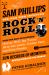 Sam Phillips: the Man Who Invented Rock 'n' Roll : How One Man Discovered Howlin' Wolf, Ike Turner, Johnny Cash, Jerry Lee Lewis, and Elvis Presley, and How His Tiny Label, Sun Records of Memphis, Revolutionized the World!