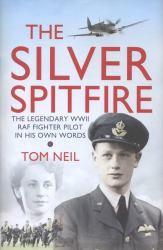 The Silver Spitfire : The Legendary WWII RAF Fighter Pilot in His Own Words