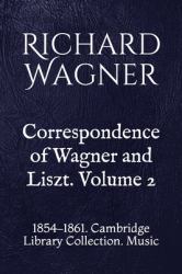 Correspondence of Wagner and Liszt. Volume 2 : 1854-1861. Cambridge Library Collection. Music
