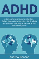 ADHD : A Comprehensive Guide to Attention Deficit Hyperactivity Disorder in Both Adults and Children, Parenting ADHD, and ADHD Treatment Options