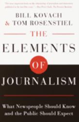 The Elements of Journalism : What Newspeople Should Know and the Public Should Expect, Completely Updated and Revised