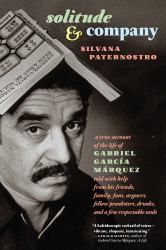 Solitude and Company : The Life of Gabriel García Márquez Told with Help from His Friends, Family, Fans, Arguers, Fellow Pranksters, Drunks, and a Few Respectable Souls
