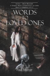 Words to Loved Ones : A Simple Man's Commentary on John Part 3: Meet Messiah Chapters 13-17