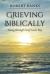 Grieving Biblically : Going Through Grief God's Way