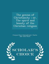 The Genius of Christianity; or, the Spirit and Beauty of the Christian Religion - Scholar's Choice Edition