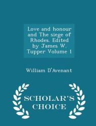 Love and Honour and the Siege of Rhodes. Edited by James W. Tupper Volume 1 - Scholar's Choice Edition