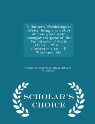 A Hunter's Wanderings in Africa; Being a Narrative of Nine Years Spent Amongst the Game of the Far Interior of South Africa ... with ... Illustrations by ... E. Whymper, etc. - Scholar's Choice Edition