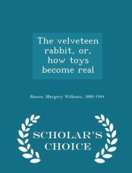 The Velveteen Rabbit, or, How Toys Become Real - Scholar's Choice Edition