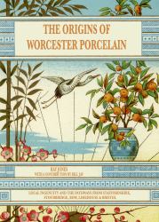The Origins of Worcester Porcelain : LOCAL INGENUITY and the PATHWAYS from STAFFORDSHIRE, STOURBRIDGE, BOW, LIMEHOUSE and BRISTOL